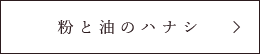 粉と油のハナシ